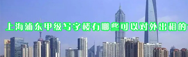 上海浦東甲級寫字樓有哪些可以對外出租的？