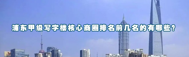 浦东甲级写字楼核心商圈排名前几名的有哪些？