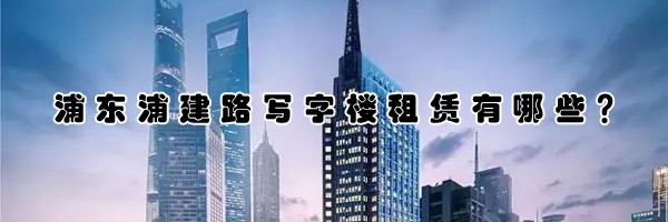 浦東浦建路寫字樓租賃有哪些？