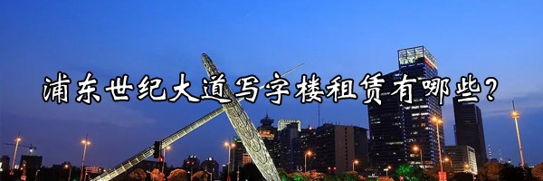 浦東世紀(jì)大道寫字樓租賃有哪些？