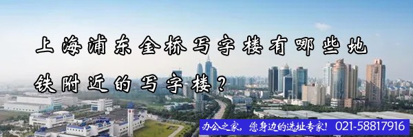 上海浦東金橋?qū)懽謽怯心男┑罔F附近的寫(xiě)字樓？