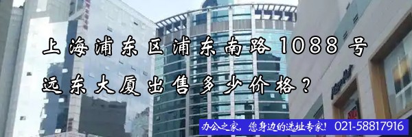 上海浦東區(qū)浦東南路1088號(hào)遠(yuǎn)東大廈出售多少價(jià)格？